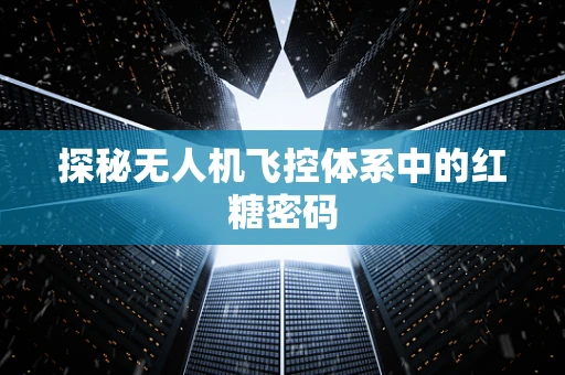 探秘无人机飞控体系中的红糖密码