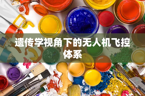 遗传学视角下的无人机飞控体系