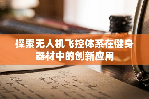 探索无人机飞控体系在健身器材中的创新应用