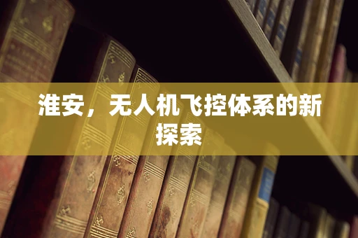 淮安，无人机飞控体系的新探索