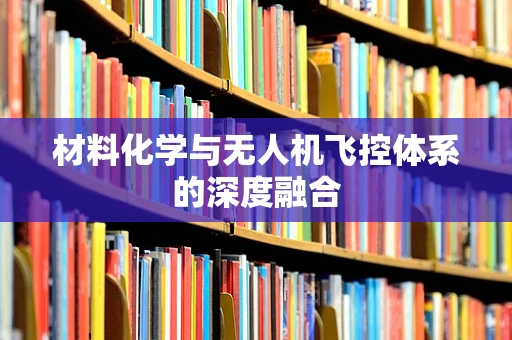 材料化学与无人机飞控体系的深度融合
