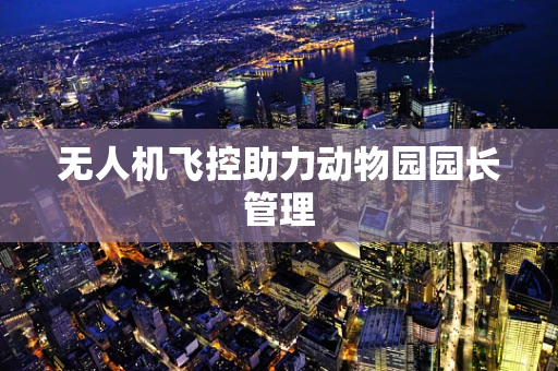 无人机飞控助力动物园园长管理