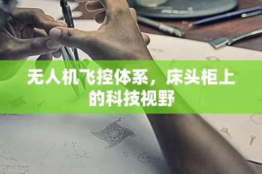 无人机飞控体系，床头柜上的科技视野