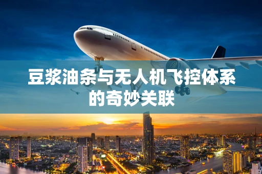 豆浆油条与无人机飞控体系的奇妙关联