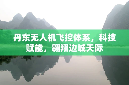 丹东无人机飞控体系，科技赋能，翱翔边城天际