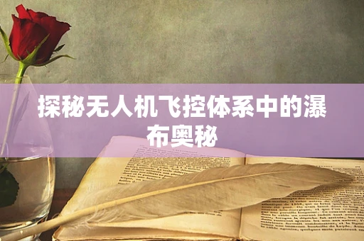 探秘无人机飞控体系中的瀑布奥秘