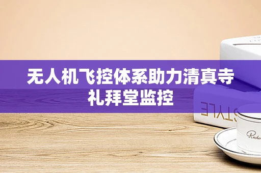 无人机飞控体系助力清真寺礼拜堂监控