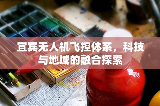 宜宾无人机飞控体系，科技与地域的融合探索