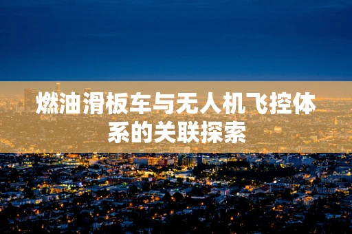 燃油滑板车与无人机飞控体系的关联探索