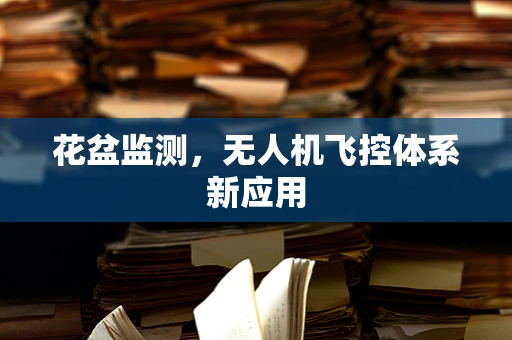 花盆监测，无人机飞控体系新应用