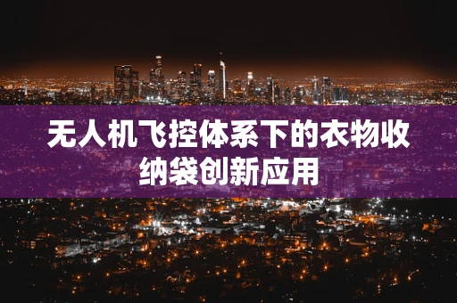 无人机飞控体系下的衣物收纳袋创新应用