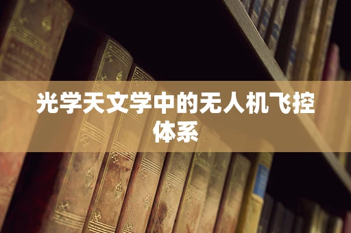 光学天文学中的无人机飞控体系