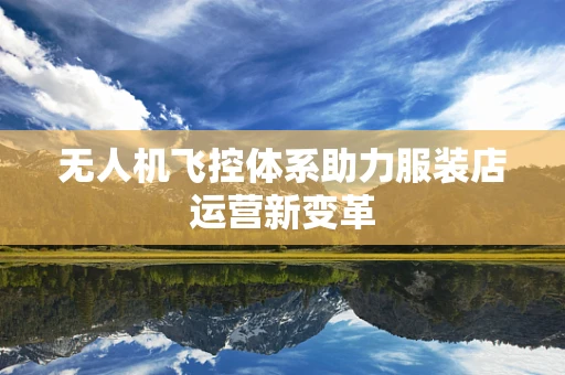 无人机飞控体系助力服装店运营新变革