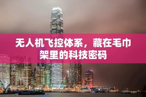 无人机飞控体系，藏在毛巾架里的科技密码