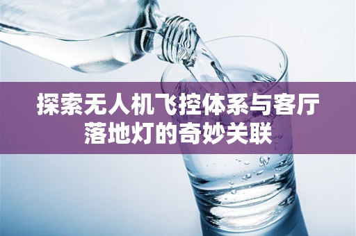探索无人机飞控体系与客厅落地灯的奇妙关联