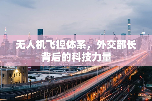 无人机飞控体系，外交部长背后的科技力量