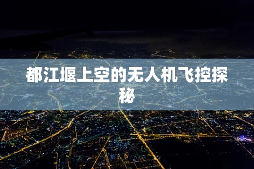 都江堰上空的无人机飞控探秘
