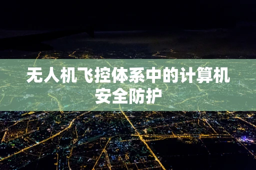无人机飞控体系中的计算机安全防护