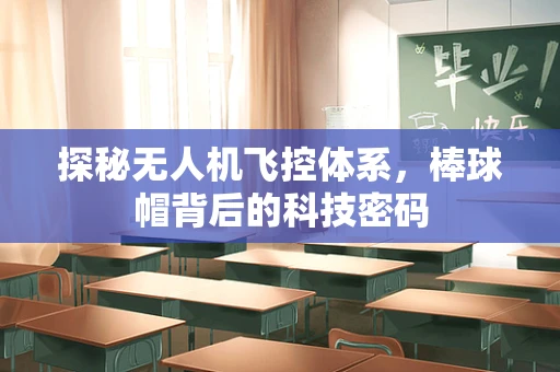 探秘无人机飞控体系，棒球帽背后的科技密码