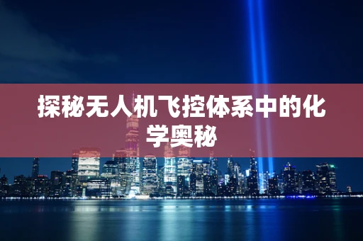 探秘无人机飞控体系中的化学奥秘