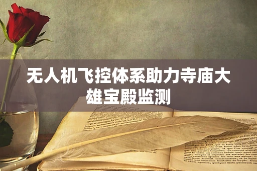 无人机飞控体系助力寺庙大雄宝殿监测