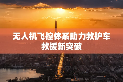 无人机飞控体系助力救护车救援新突破