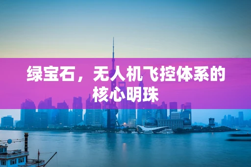 绿宝石，无人机飞控体系的核心明珠