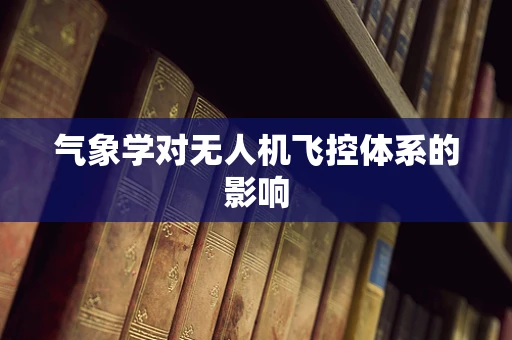 气象学对无人机飞控体系的影响
