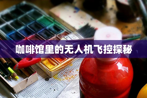 咖啡馆里的无人机飞控探秘