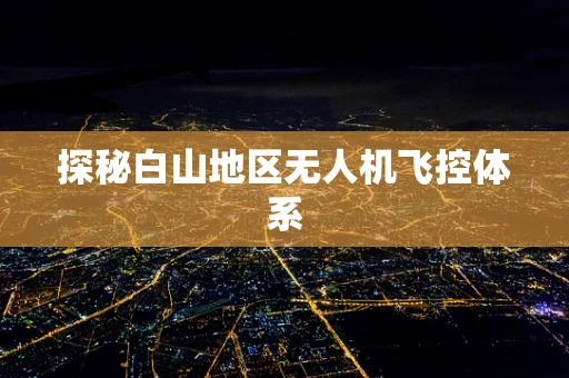 探秘白山地区无人机飞控体系