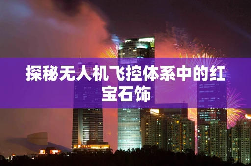 探秘无人机飞控体系中的红宝石饰