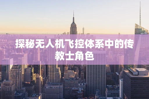探秘无人机飞控体系中的传教士角色