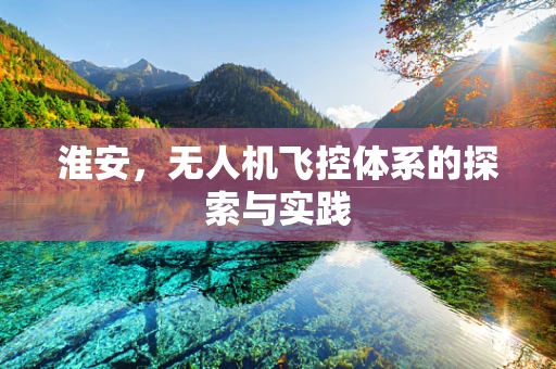 淮安，无人机飞控体系的探索与实践