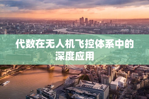 代数在无人机飞控体系中的深度应用