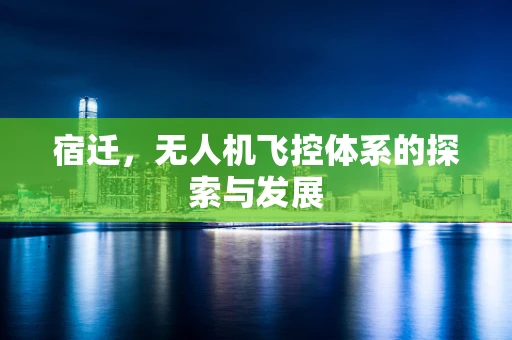 宿迁，无人机飞控体系的探索与发展