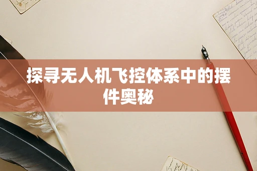 探寻无人机飞控体系中的摆件奥秘