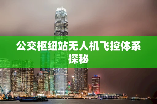 公交枢纽站无人机飞控体系探秘