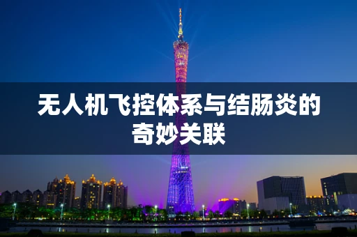 无人机飞控体系与结肠炎的奇妙关联