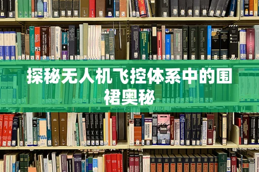 探秘无人机飞控体系中的围裙奥秘