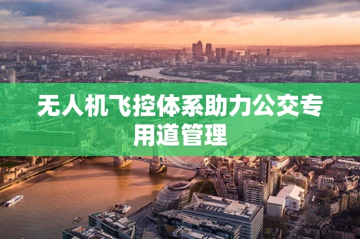 无人机飞控体系助力公交专用道管理