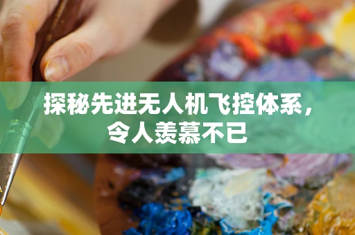 探秘先进无人机飞控体系，令人羡慕不已