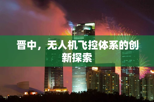 晋中，无人机飞控体系的创新探索