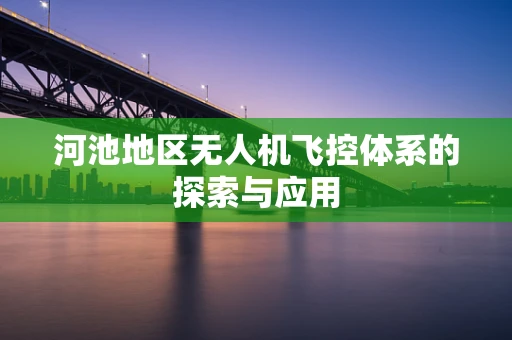 河池地区无人机飞控体系的探索与应用