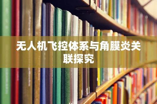 无人机飞控体系与角膜炎关联探究