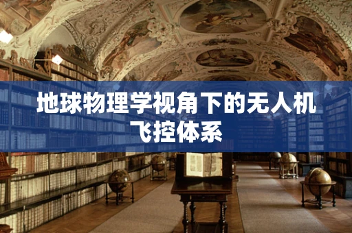 地球物理学视角下的无人机飞控体系