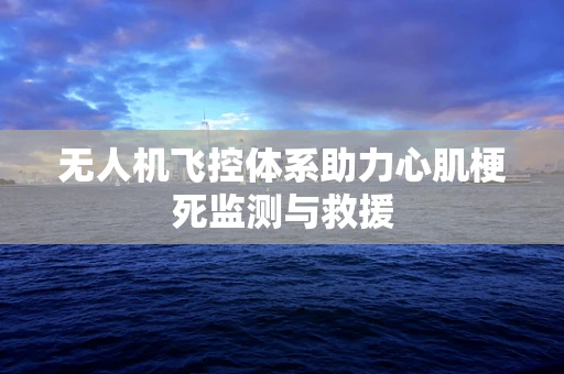 无人机飞控体系助力心肌梗死监测与救援
