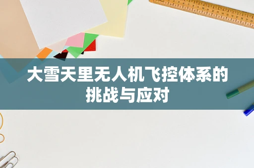 大雪天里无人机飞控体系的挑战与应对