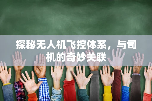 探秘无人机飞控体系，与司机的奇妙关联