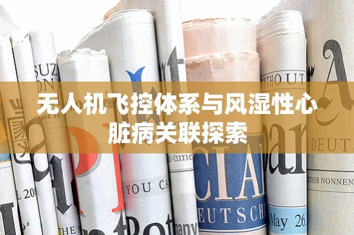 无人机飞控体系与风湿性心脏病关联探索