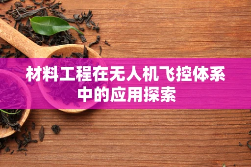 材料工程在无人机飞控体系中的应用探索